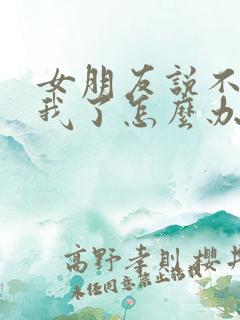 女朋友说不喜欢我了怎么办