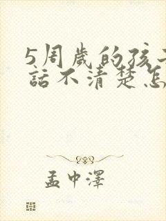 5周岁的孩子说话不清楚怎么办