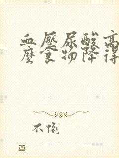 血压尿酸高吃什么食物降得快