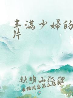 丰满少妇的a毛片