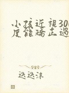 小孩近视300度能矫正过来吗