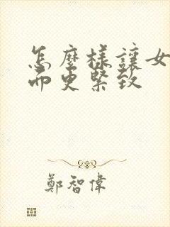 怎么样让女人下面更紧致