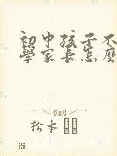 初中孩子不想上学家长怎么引导