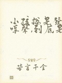 小孩总是发出哼哼声,到底是什么原因