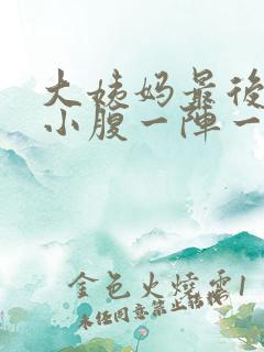 大姨妈最后一天小腹一阵一阵的疼