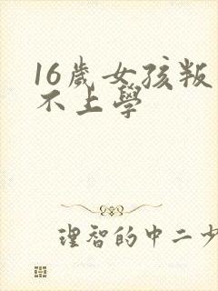 16岁女孩叛逆不上学
