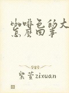 咖啡色的大便是怎么回事