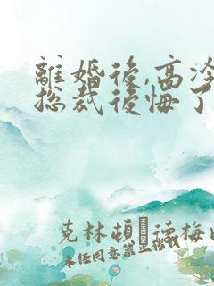 离婚后,高冷女总裁后悔了之