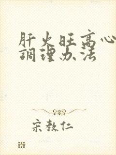 肝火旺高心火旺调理办法