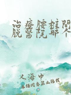 治疗腰椎间盘滑脱医院哪个好