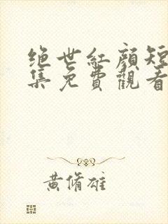 绝世红颜短剧全集免费观看