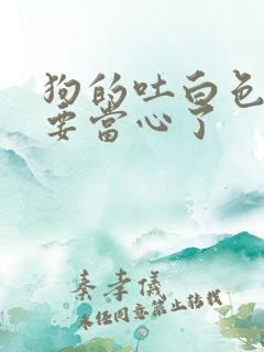 狗的吐白色粘液要当心了