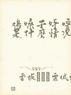 鸡嗓子呼噜呼噜是什么情况