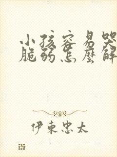 小孩容易哭心理脆弱怎么解决