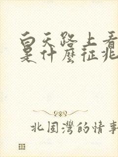 白天路上看到蛇是什么征兆