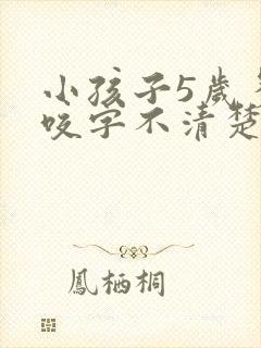 小孩子5岁多了咬字不清楚怎么办