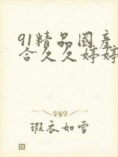 91精品国产综合久久婷婷香