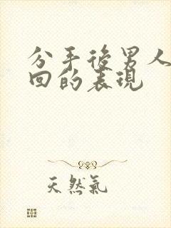 分手后男人想挽回的表现