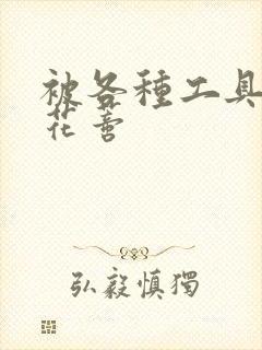 被各种工具调教花蒂