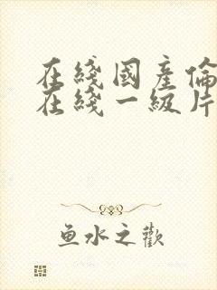 在线国产伦理片在线一级片