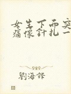 女生下面突然刺痛像针扎一样疼吃什么药