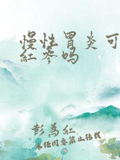 慢性胃炎可以吃红参吗