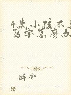 4岁小孩不喜欢写字怎么办