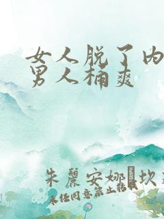 女人脱了内裤让男人桶爽