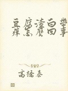 豆腐渣白带阴道痒怎么回事