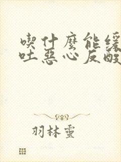 吃什么能缓解孕吐恶心反酸烧心