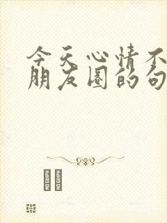 今天心情不好发朋友圈的句子