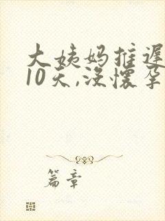 大姨妈推迟推迟10天,没怀孕是怎么回事