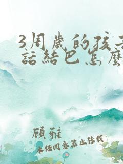 3周岁的孩子说话结巴怎么办