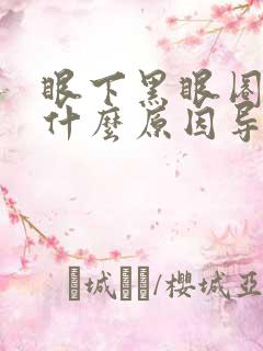 眼下黑眼圈重是什么原因导致的