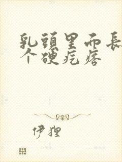 乳头里面长了一个硬疙瘩