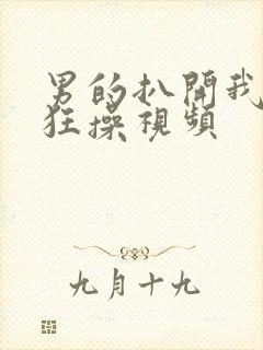 男的扒开我的腿狂操视频