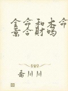 金命和木命做生意合财吗