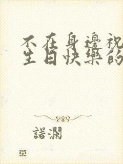 不在身边祝老婆生日快乐的祝福语