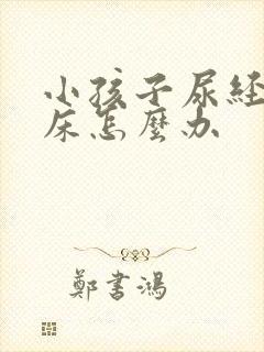 小孩子尿经常尿床怎么办