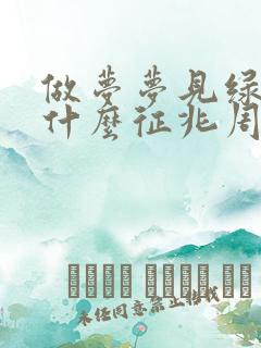 做梦梦见绿蛇是什么征兆周公解梦