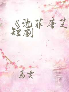 《沈菲唐芝凌》短剧