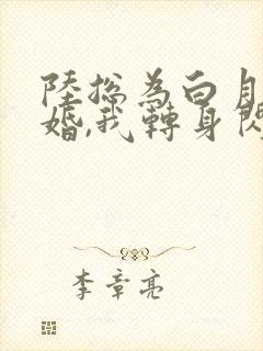 陆总为白月光悔婚,我转身闪婚了结局