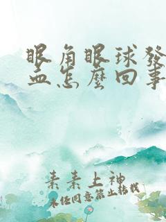 眼角眼球发红充血怎么回事