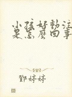 小孩好动注意力是怎么回事