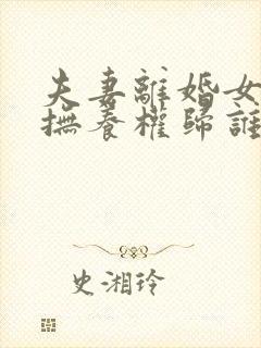 夫妻离婚女儿的抚养权归谁