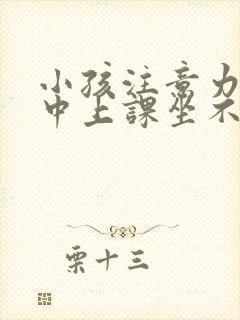 小孩注意力不集中上课坐不住