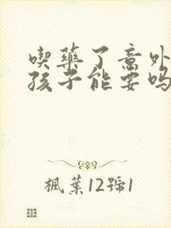 吃药了意外怀孕孩子能要吗