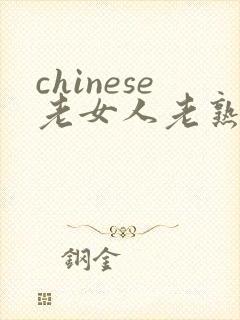 chinese老女人老熟女he