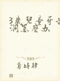 3岁儿童牙齿有洞怎么办