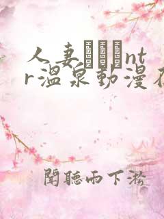 人妻ナンパntr温泉动漫在哪看